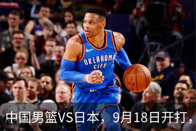 中国男篮VS日本，9月18日开打，CCTV5现场直播！一场无需动员的对决