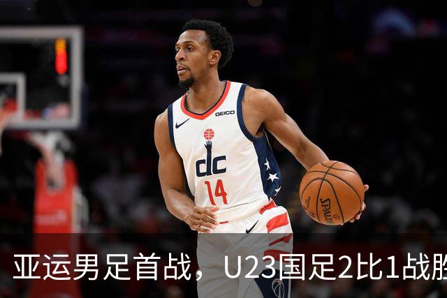 亚运男足首战，U23国足2比1战胜朝鲜